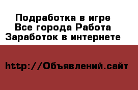 Подработка в игре - Все города Работа » Заработок в интернете   